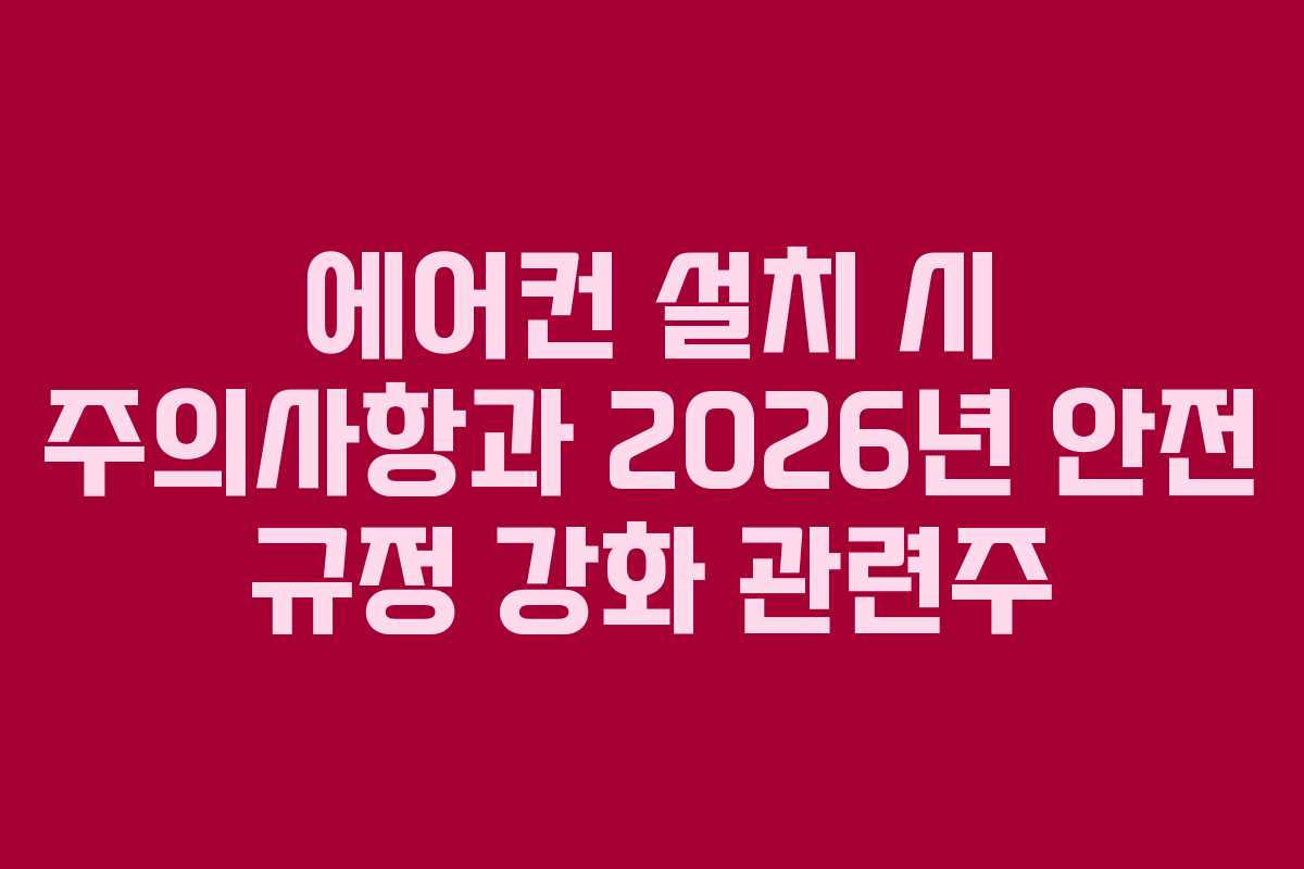 에어컨-설치-시-주의사항과-2026년-안전-규정-강화-관련주