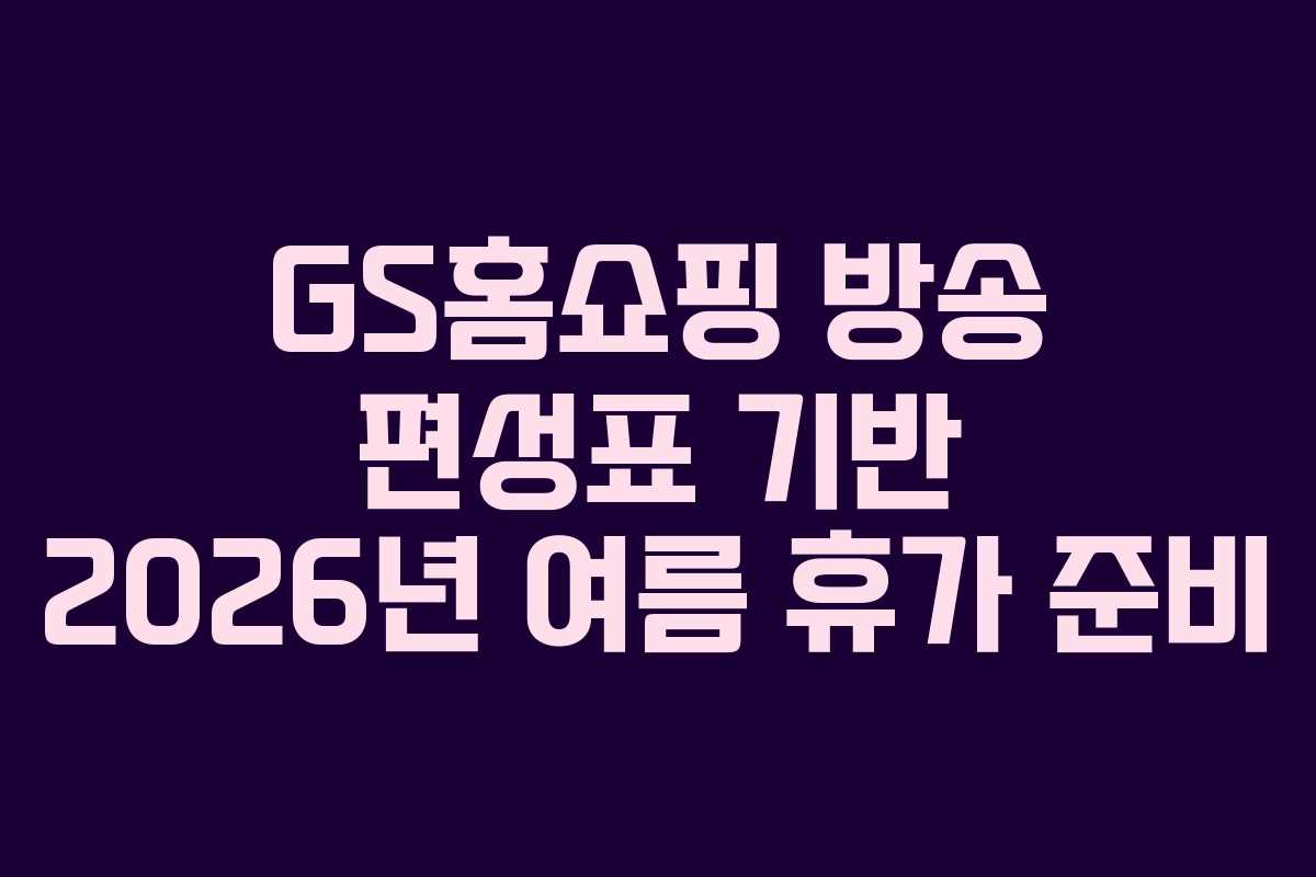 GS홈쇼핑-방송-편성표-기반-2026년-여름-휴가-준비