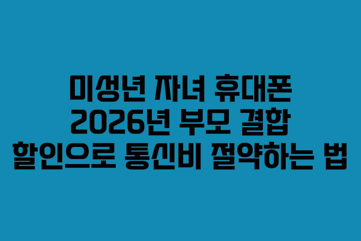 미성년-자녀-휴대폰-2026년-부모-결합-할인으로-통신비-절약하는-법