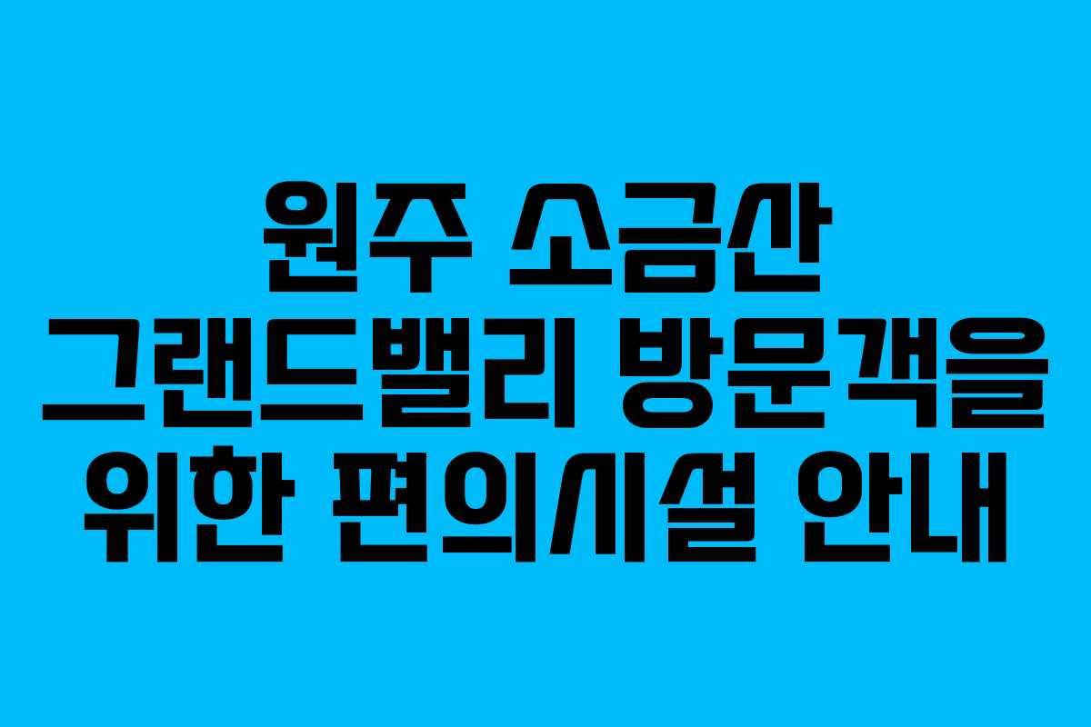 원주-소금산-그랜드밸리-방문객을-위한-편의시설-안내