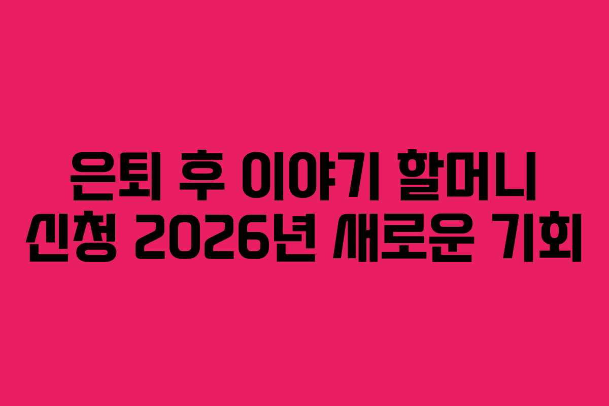 은퇴-후-이야기-할머니-신청-2026년-새로운-기회