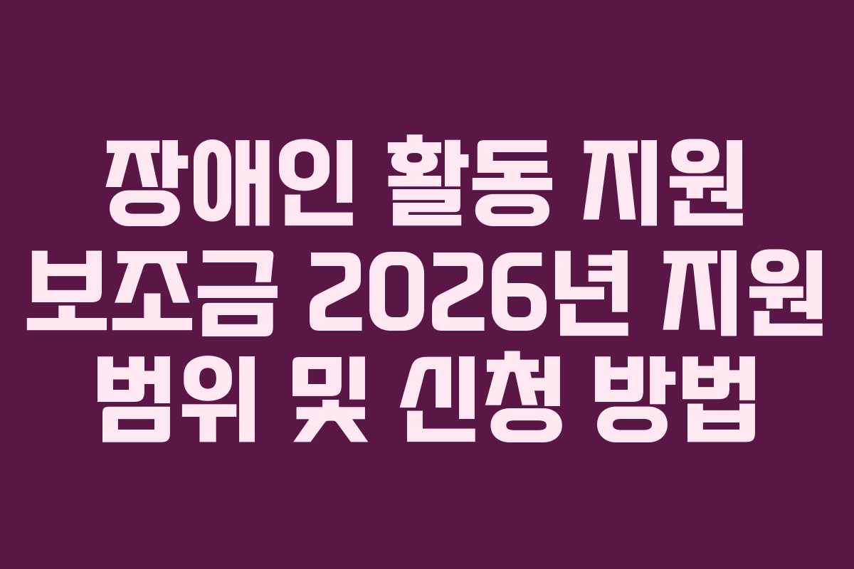 장애인-활동-지원-보조금-2026년-지원-범위-및-신청-방법