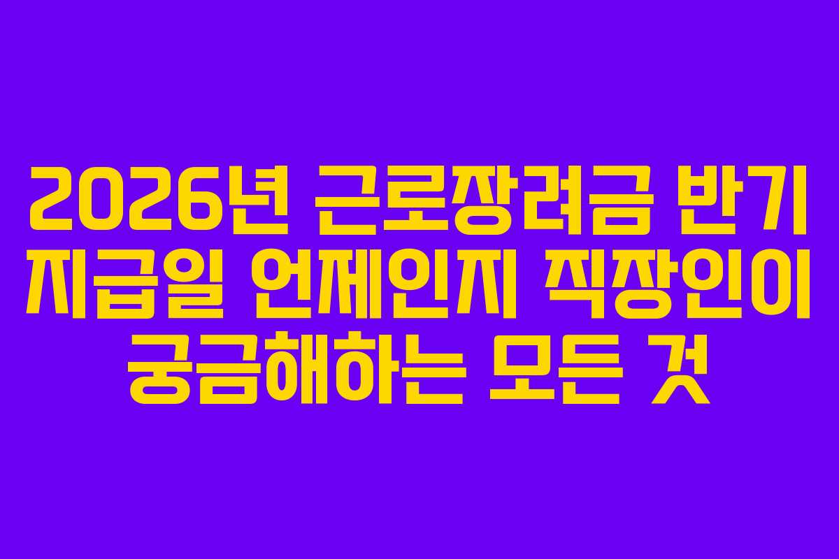 2026년-근로장려금-반기-지급일-언제인지-직장인이-궁금해하는-모든-것