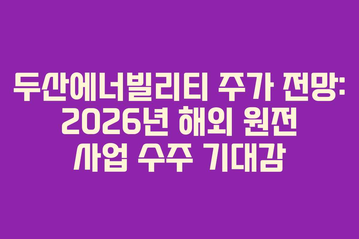 두산에너빌리티-주가-전망-2026년-해외-원전-사업-수주-기대감