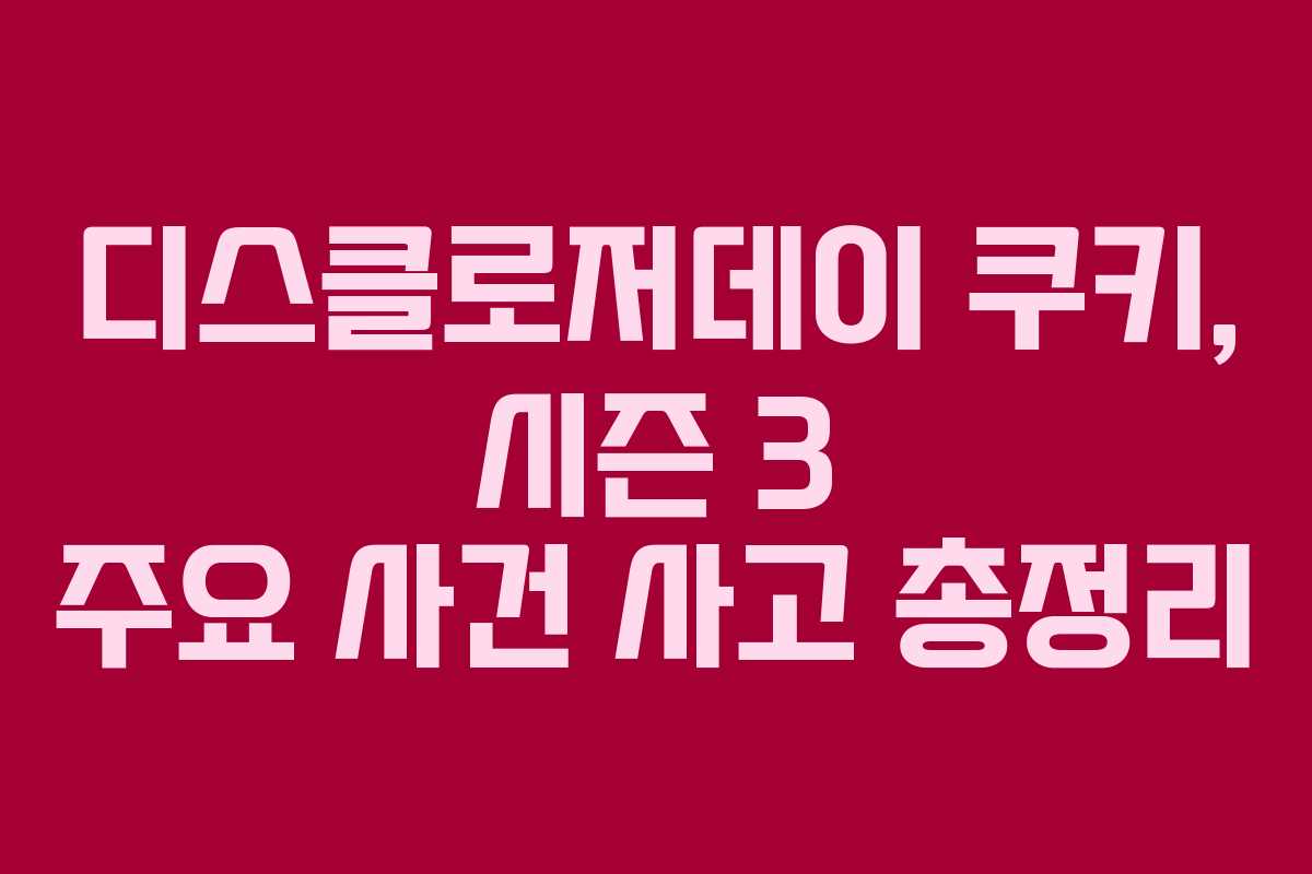 디스클로저데이-쿠키,-시즌-3-주요-사건-사고-총정리