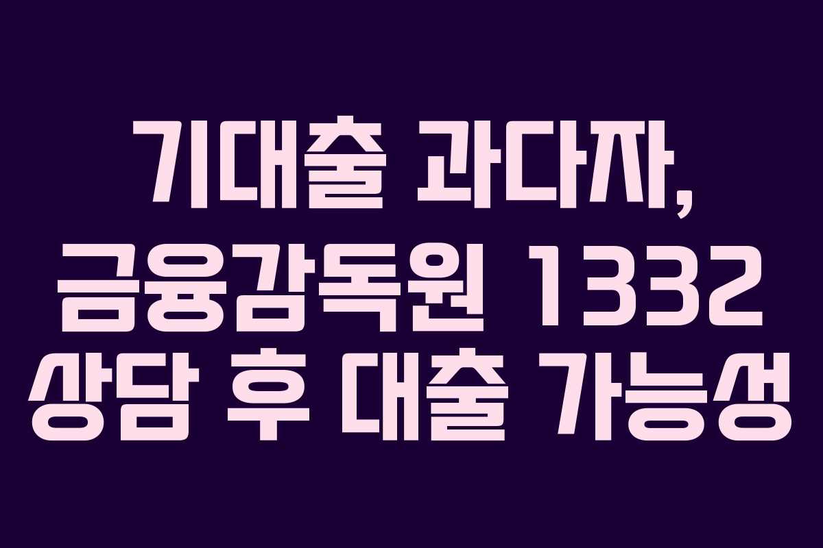 기대출-과다자,-금융감독원-1332-상담-후-대출-가능성