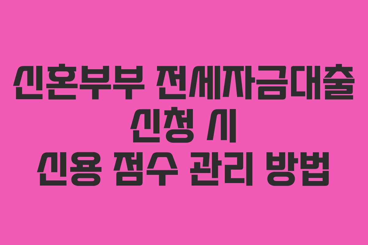 신혼부부-전세자금대출-신청-시-신용-점수-관리-방법