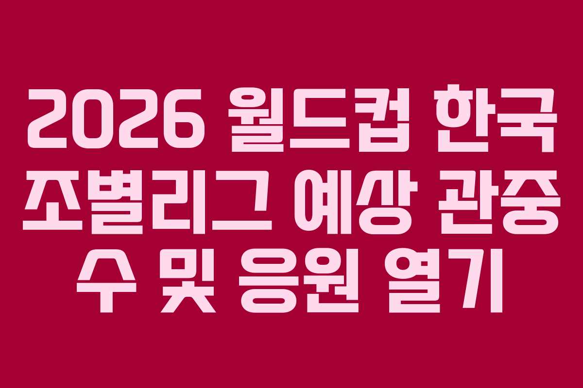 2026-월드컵-한국-조별리그-예상-관중-수-및-응원-열기