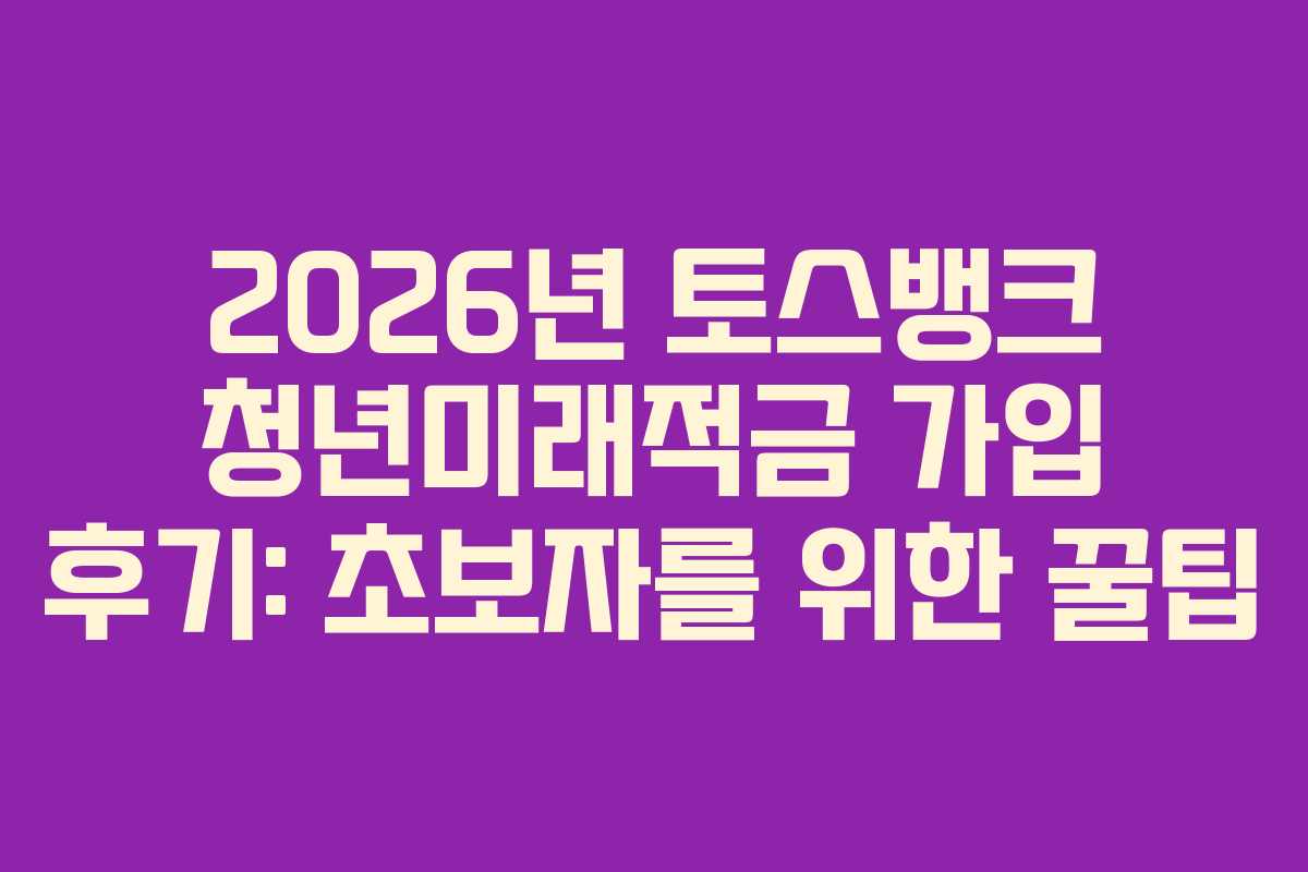 2026년-토스뱅크-청년미래적금-가입-후기-초보자를-위한-꿀팁
