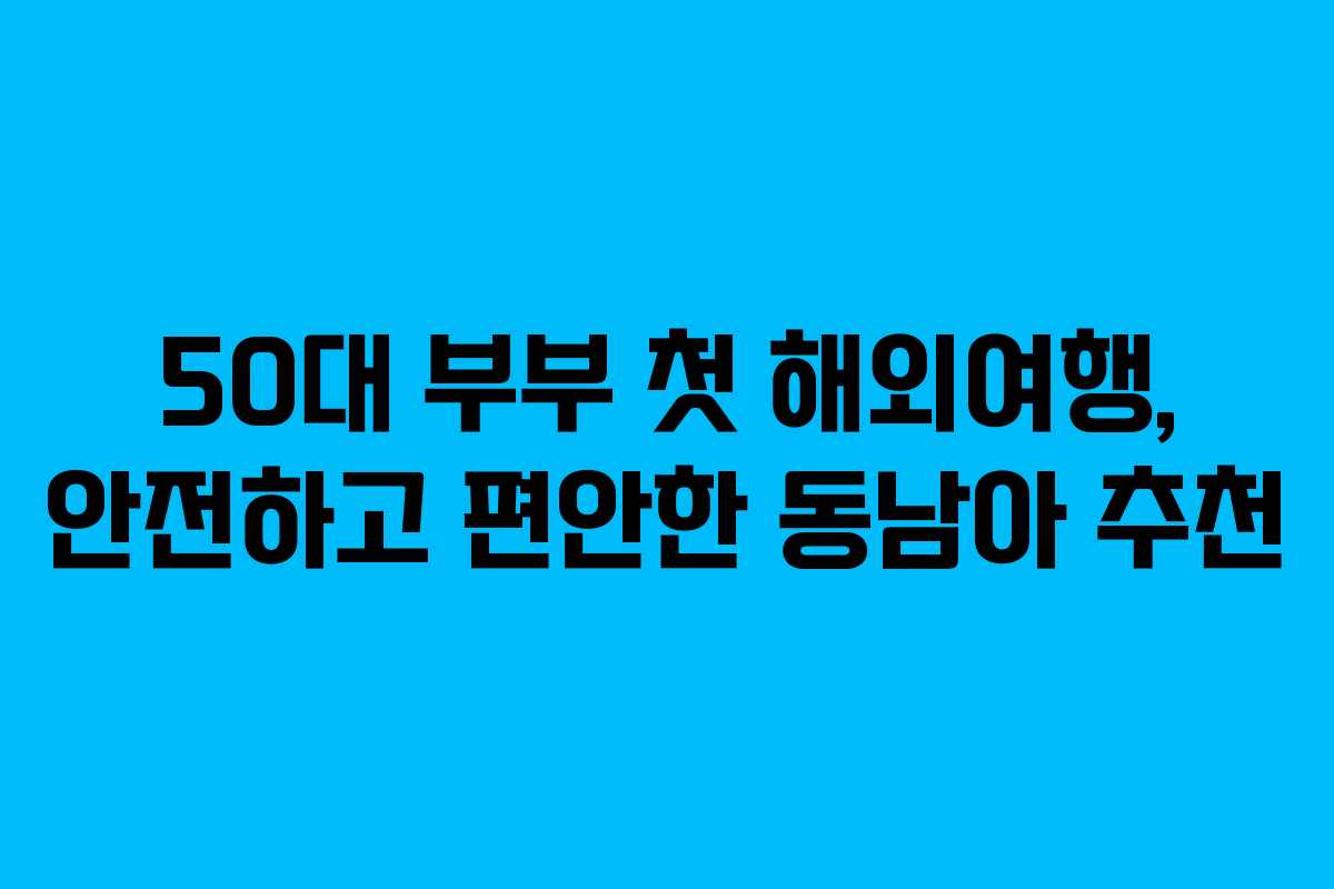 50대-부부-첫-해외여행,-안전하고-편안한-동남아-추천
