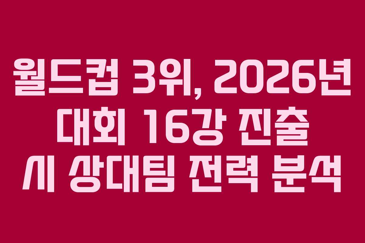 월드컵-3위,-2026년-대회-16강-진출-시-상대팀-전력-분석