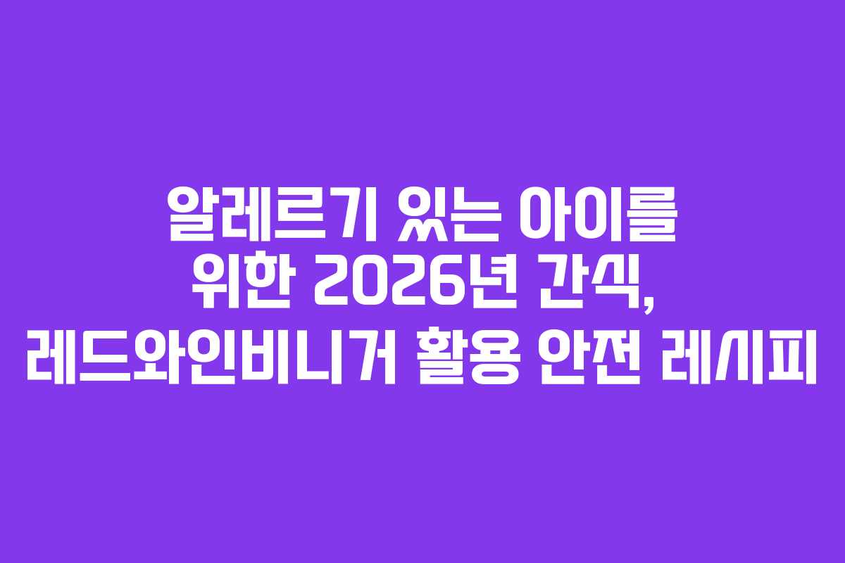 알레르기-있는-아이를-위한-2026년-간식,-레드와인비니거-활용-안전-레시피