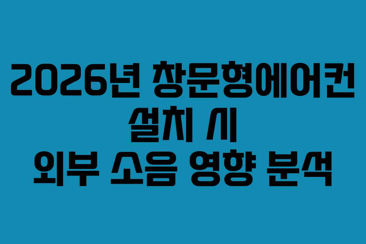 2026년-창문형에어컨-설치-시-외부-소음-영향-분석