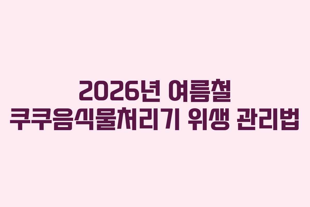2026년-여름철-쿠쿠음식물처리기-위생-관리법