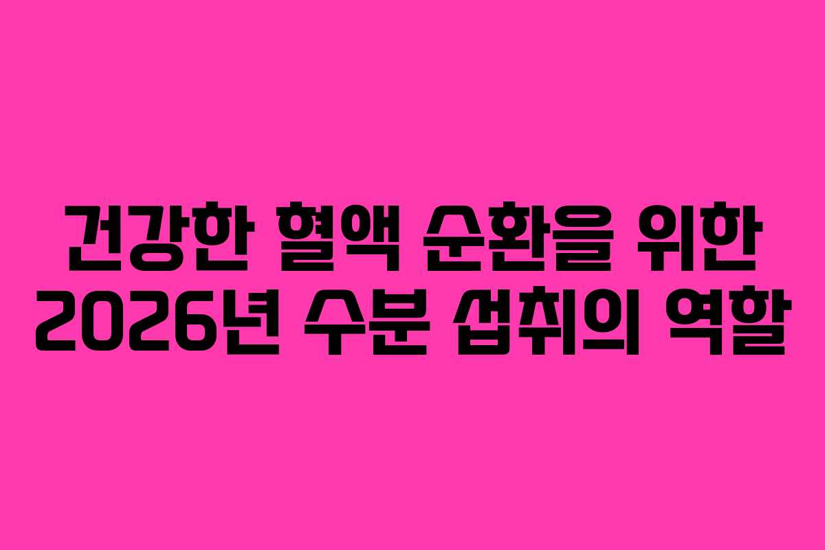 건강한-혈액-순환을-위한-2026년-수분-섭취의-역할