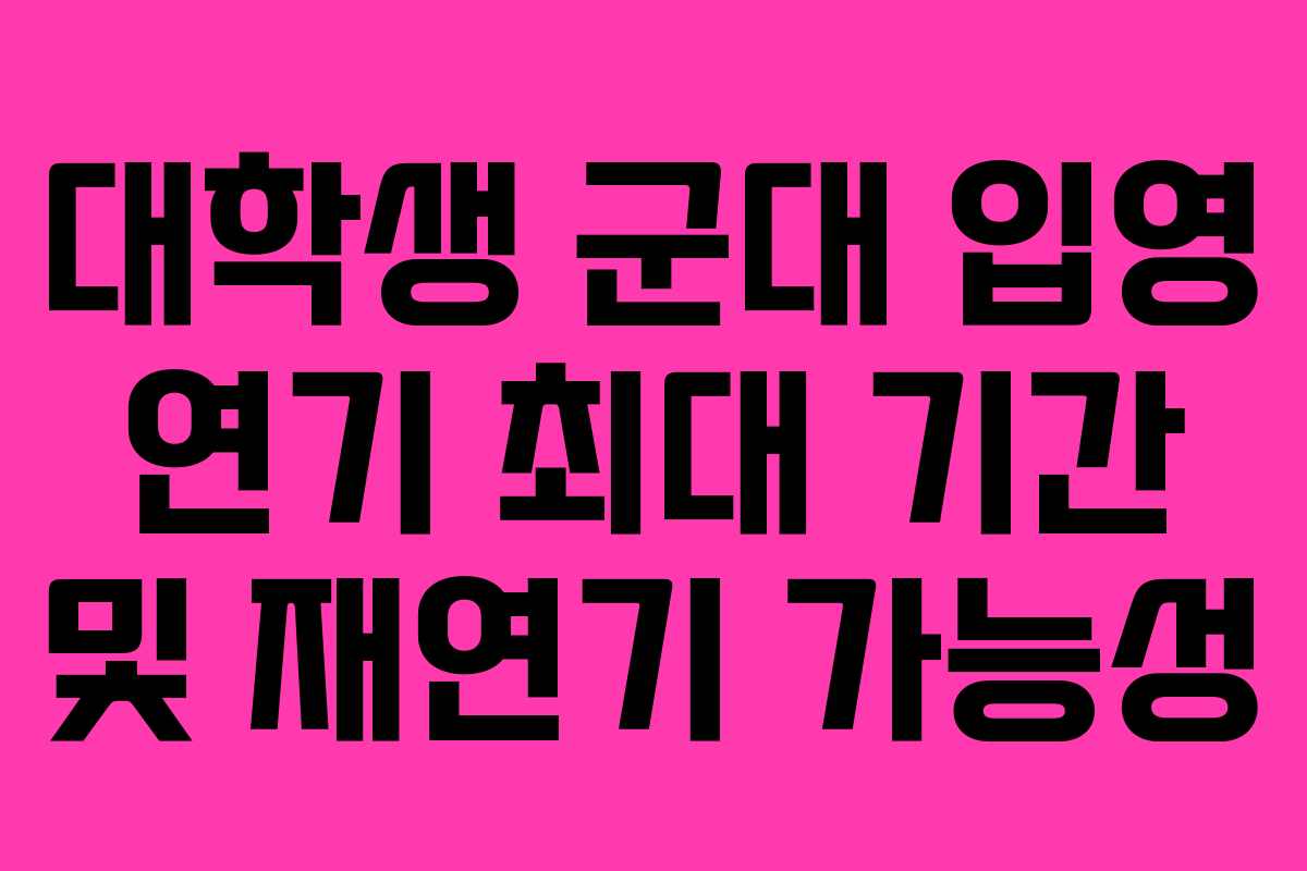대학생-군대-입영-연기-최대-기간-및-재연기-가능성