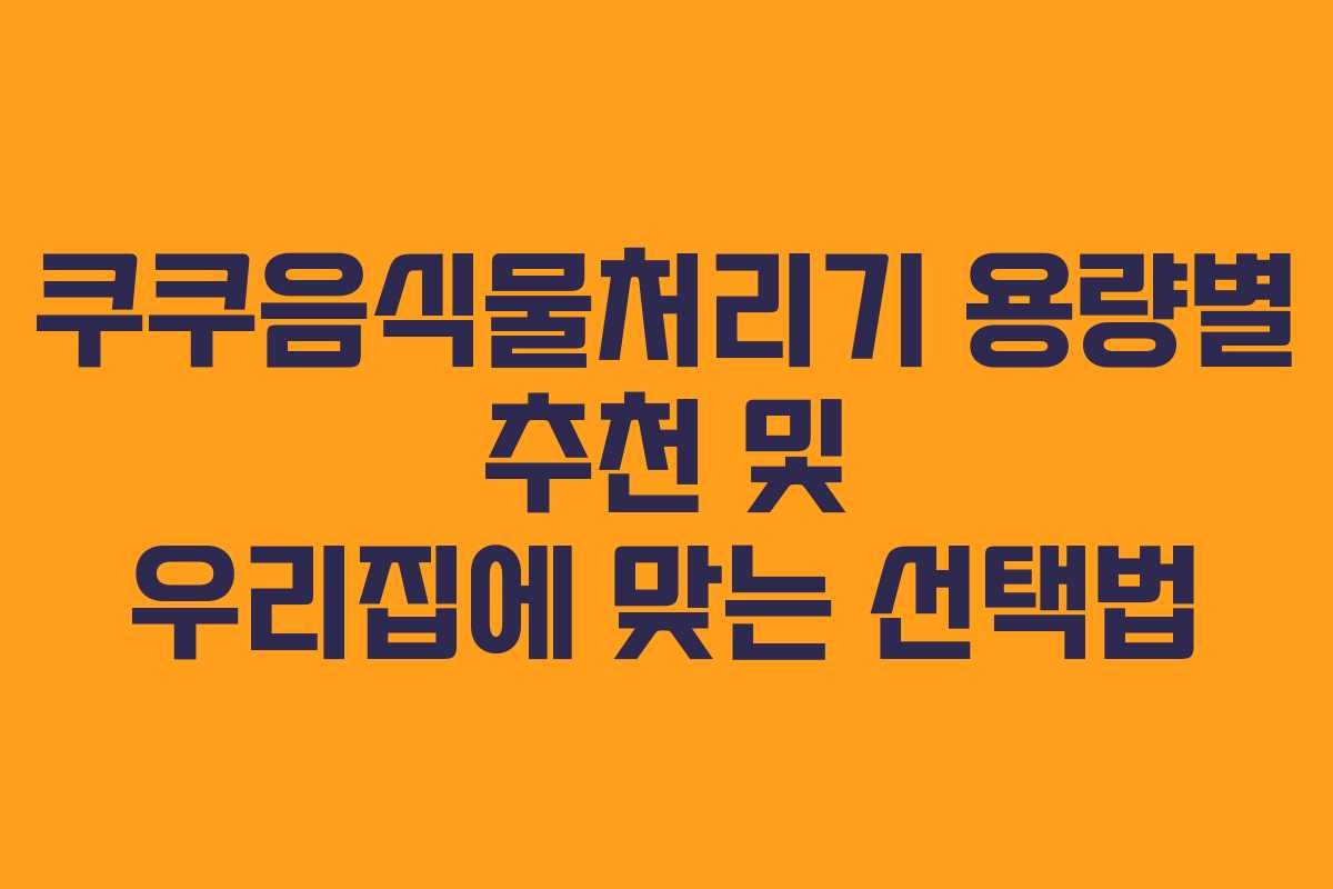 쿠쿠음식물처리기-용량별-추천-및-우리집에-맞는-선택법